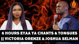 6 HOURS EYAA YA CHANTS & TONGUES || VICTORIA ORENZE & JOSHUA SELMAN