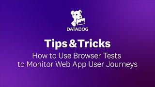 How to Use Browser Tests to Monitor Web App User Journeys | Datadog Tips & Tricks