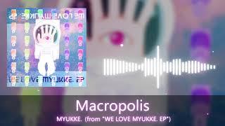MYUKKE. - Macropolis (from "WE LOVE MYUKKE. EP")