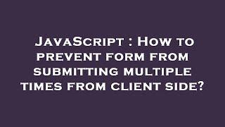 JavaScript : How to prevent form from submitting multiple times from client side?