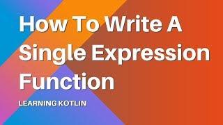 Learning Kotlin: How to Write a Single Expression Function in Kotlin