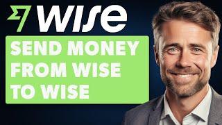 How to Send Money From Wise to Wise (2024 Full Guide)