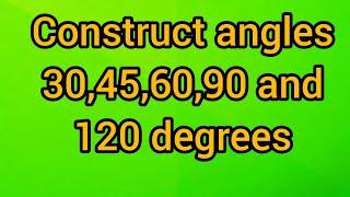 Construct angles 30 45 60 90 and 120 degrees