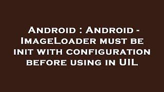 Android : Android - ImageLoader must be init with configuration before using in UIL