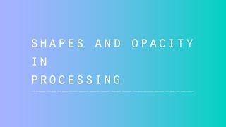 Processing - Shapes + Opacity