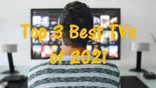 Top 3 TVs of 2021 - You Will Not Want to Miss!!!!