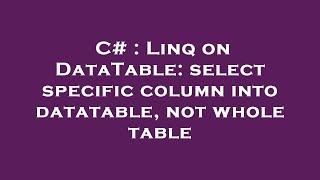 C# : Linq on DataTable: select specific column into datatable, not whole table