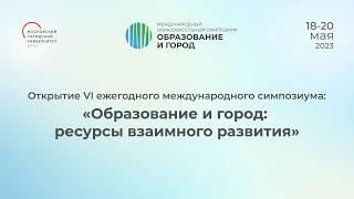 Открытие VI ежегодного международного симпозиума: «Образование и город: ресурсы взаимного развития»