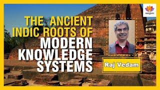 The Ancient Indic Roots of Modern Knowledge Systems | Raj Vedam