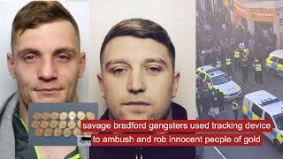 savage Bradford gangsters used tracking device to ambush and rob innocent people of gold #crime