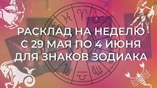 расклад на неделю с 29 мая по 4 июня для знаков зодиака