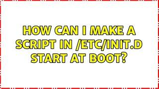 Unix & Linux: How can I make a script in /etc/init.d start at boot? (3 Solutions!!)