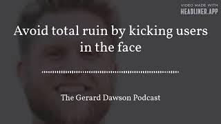 Avoid total ruin (kick users in the face)  - The Gerard Dawson Podcast