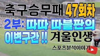 [겨울인생] 축구승무패  47회차         2부: 따따 따블판의 이변구간!!