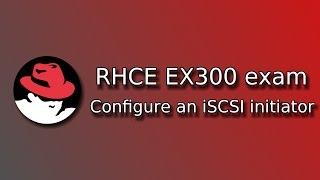 RHCE EX300 exam: Configure an iSCSI initiator on Red Hat Enterprise Linux