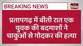 प्रतापगढ़ में बीती रात एक युवक की उसके ही घर में घुसकर बदमाशों ने चाकुओं से गोदकर हत्या कर दी