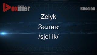 How to Pronounce Zelyk (Зелик) in Russian - Voxifier.com