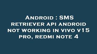 Android : SMS retriever api android not working in vivo v15 pro, redmi note 4