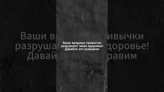 Ваши вредные привычки разрушают ваше здоровье! Давайте это исправим...