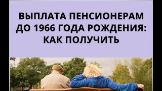 Выплата пенсионерам до 1966 года рождения: как получить