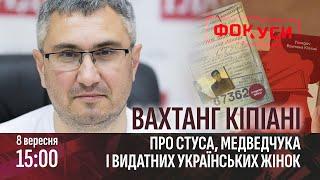 ФОКУСИ | Вахтанг Кіпіані про Стуса, Медведчука і видатних українських жінок