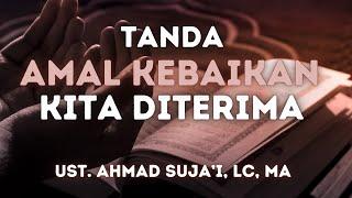 INILAH TANDA JIKA AMAL KEBAIKAN KITA DITERIMA ALLAH || Ust. Ahmad Suja'i, Lc, Ma.