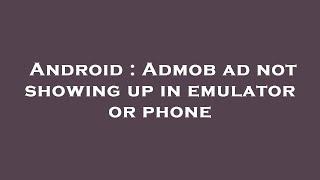 Android : Admob ad not showing up in emulator or phone