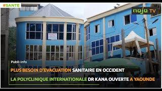 Plus besoin d'évacuation  en occident: La Polyclinique internationale Dr KANA ouverte à Yaoundé.