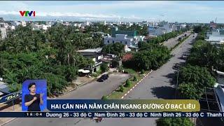 Hai căn nhà nằm chắn ngang đường ở Bạc Liêu | VTV24