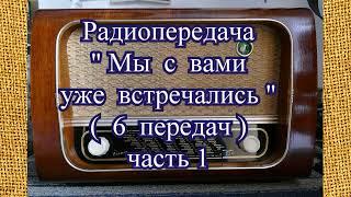 Радиопередача "Мы с вами уже встречались" (6 передач) часть 1