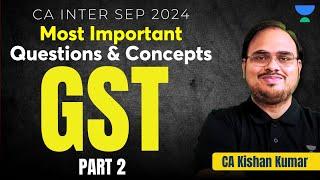 GST 151 Most Important Questions & Concepts | Taxation | CA Kishan Kumar | CA Inter Sep 24 | Part 2