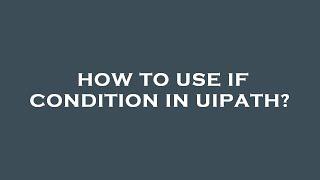 How to use if condition in uipath?