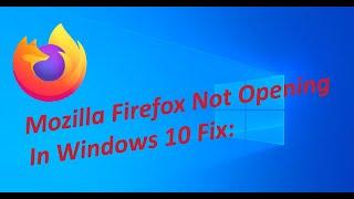 Mozilla Firefox Not Opening In Windows 10 Fix: