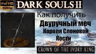 Dark Souls 2 - Двуручный меч Короля Слоновой Кости ( Ivory King Ultra Greatsword ) как получить