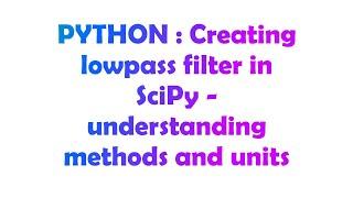 PYTHON : Creating lowpass filter in SciPy - understanding methods and units