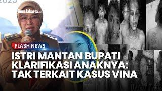 ISTRI Mantan Bupati Cirebon KLARIFIKASI Anaknya Terkait dengan Kasus Vina, 'Ada Kemiripan Nama'