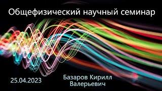 Общефизический научный семинар 25.04.2023 (Базаров К. В.)