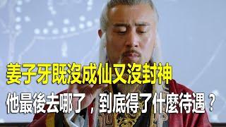 姜子牙既沒成仙又沒封神，他最後去哪了，到底得了什麼待遇？