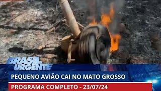 Avião de pequeno porte cai no Mato Grosso | BRASIL URGENTE - 23/07/2024 | PROGRAMA