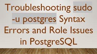 Troubleshooting sudo -u postgres Syntax Errors and Role Issues in PostgreSQL