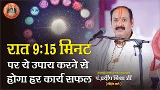 रात 9:15 मिनट पर ये उपाय करने से होगा हर कार्य सफल - Pandit Pradeep Ji Mishra Sehore Wale