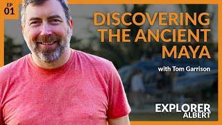 Discovering the Ancient Maya with Tom Garrison — Explorer Albert Podcast Episode 001