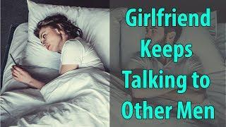 Girlfriend Keeps Talking to Other Men