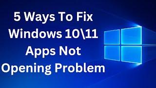 2023- 5 Ways To Fix Windows 10\11 Apps Not Opening Problem