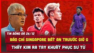  TIN BÓNG ĐÁ 26/12 | LOẠT BÁO SINGAPORE BẤT AN TRƯỚC VIỆT NAM, THẦY KIM RA TAY