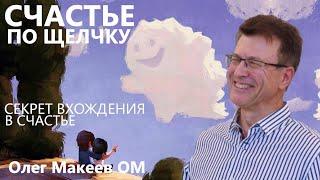 СЧАСТЬЕ ПО ЩЕЛЧКУ! ОКАЗЫВАЕТСЯ ВСЕ ПРОСТО И ГЕНИАЛЬНО. Олег Макеев ОМ Сияющий