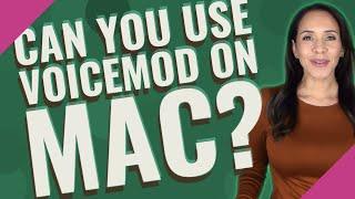 Can you use Voicemod on Mac?