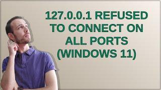 127.0.0.1 refused to connect on all ports (windows 11)