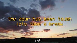 it's the end of yet another year and you deserve a break   // comfort playlist