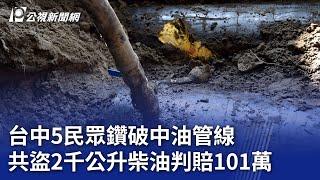 台中5民眾鑽破中油管線 共盜2千公升柴油判賠101萬｜20241105 公視晚間新聞